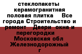 стеклопакеты, керамогранитная половая плитка  - Все города Строительство и ремонт » Двери, окна и перегородки   . Московская обл.,Железнодорожный г.